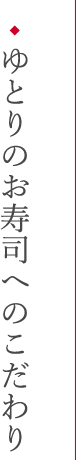 ゆとりのお寿司へのこだわり